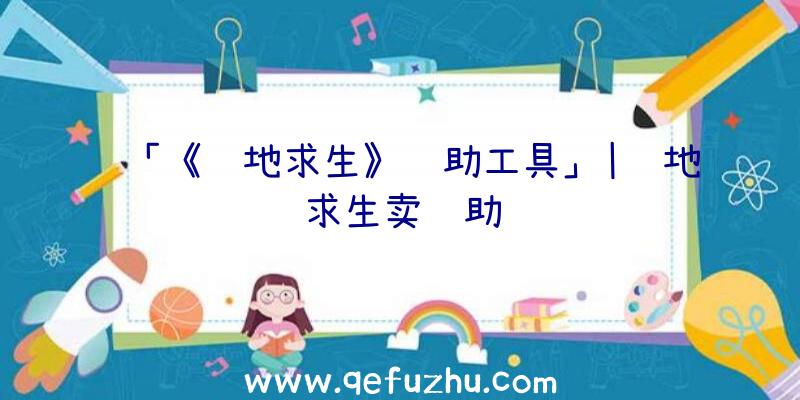 「《绝地求生》辅助工具」|绝地求生卖辅助
